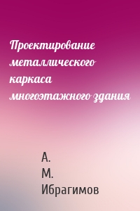 Проектирование металлического каркаса многоэтажного здания
