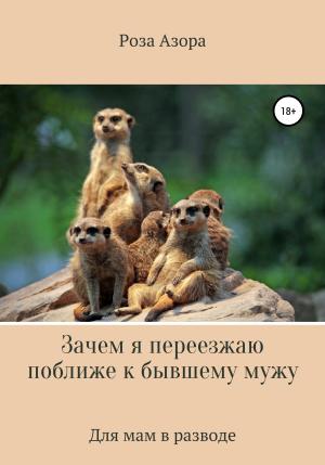 Обложка книги «Зачем я переезжаю поближе к бывшему мужу» — Роза Азора
