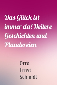 Das Glück ist immer da! Heitere Geschichten und Plaudereien
