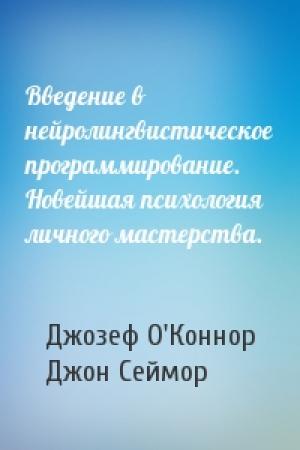 Обложка книги «Введение в нейролингвистическое программирование. Новейшая психология личного мастерства.» — Джозеф О'Коннор, Джон Сеймор