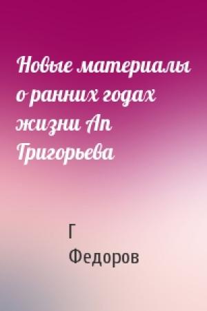 Обложка книги «Новые материалы о ранних годах жизни Ап Григорьева» — Г Федоров