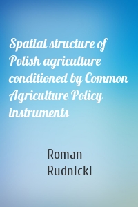 Spatial structure of Polish agriculture conditioned by Common Agriculture Policy instruments