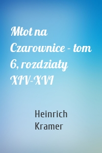 Młot na Czarownice - tom 6, rozdziały XIV-XVI