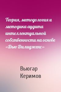 Теория, методология и методика аудита интеллектуальной собственности на основе «Дью Дилидженс»