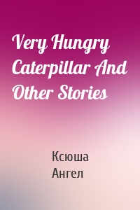 Very Hungry Caterpillar And Other Stories