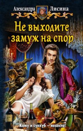 Обложка книги «Не выходите замуж на спор» — Александра Лисина