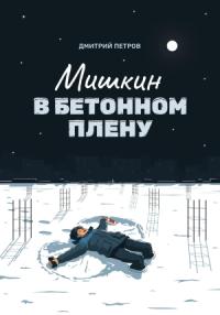 Дмитрий Петров - Мишкин в бетонном плену