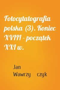 Fotocytatografia polska (3). Koniec XVIII - początek XXI w.