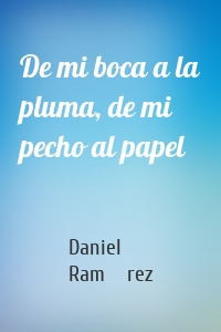 De mi boca a la pluma, de mi pecho al papel