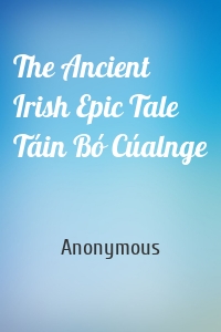 The Ancient Irish Epic Tale Táin Bó Cúalnge