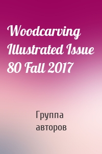 Woodcarving Illustrated Issue 80 Fall 2017