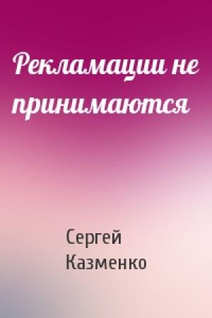 Обложка книги «Рекламации не принимаются» — Сергей Казменко
