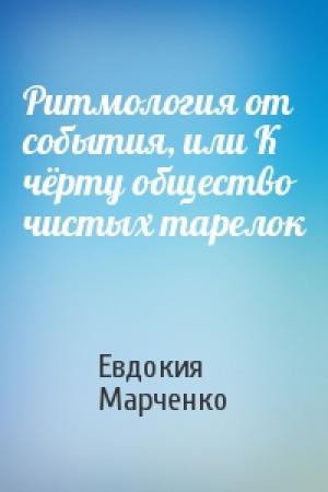 Обложка книги «Ритмология от события, или К чёрту общество чистых тарелок» — Евдокия Марченко