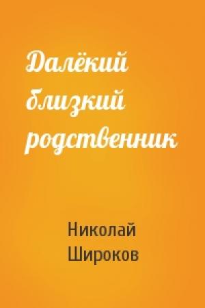 Обложка книги «Далёкий близкий родственник» — Николай Широков