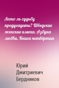 Легко ль судьбу предугадать? Шведские женские имена. Азбука любви. Книга четвёртая