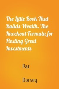 The Little Book That Builds Wealth. The Knockout Formula for Finding Great Investments