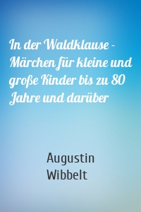 In der Waldklause - Märchen für kleine und große Kinder bis zu 80 Jahre und darüber