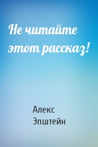 Не читайте этот рассказ!
