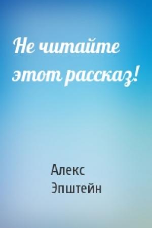Обложка книги «Не читайте этот рассказ!» — Алекс Эпштейн