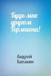 Андрей Балакин - Будь мне другом Гермиона!