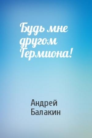 Обложка книги «Будь мне другом Гермиона!» — Андрей Балакин