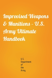 Improvised Weapons & Munitions – U.S. Army Ultimate Handbook