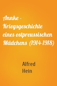 Annke - Kriegsgeschichte eines ostpreussischen Mädchens (1914-1918)