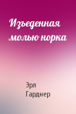 Обложка книги «Изъеденная молью норка» — Эрл Гарднер