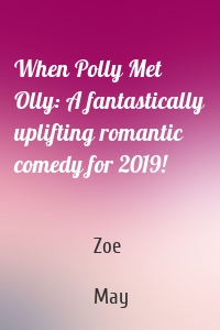 When Polly Met Olly: A fantastically uplifting romantic comedy for 2019!