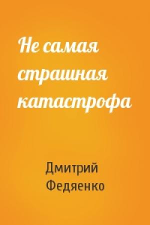 Обложка книги «Не самая страшная катастрофа» — Дмитрий Федяенко