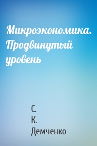 Микроэкономика. Продвинутый уровень