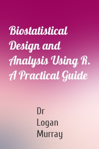 Biostatistical Design and Analysis Using R. A Practical Guide