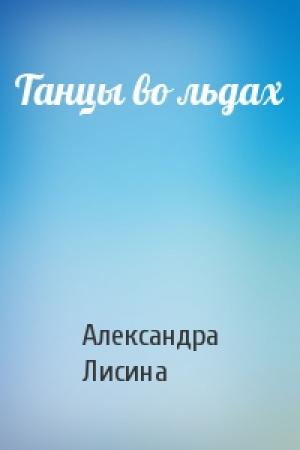 Обложка книги «Танцы во льдах» — Александра Лисина