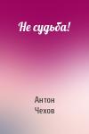 Антон Чехов - Не судьба!