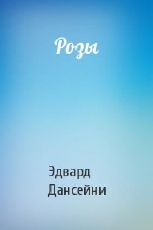 Обложка книги «Розы» — Эдвард Дансейни