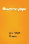 Анатолий Шихов - Вечернее утро