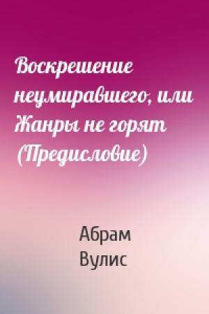 Обложка книги «Воскрешение неумиравшего, или Жанры не горят (Предисловие)» — Абрам Вулис