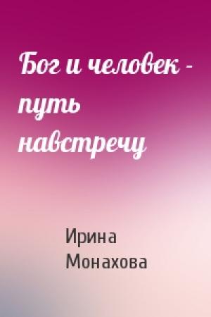 Обложка книги «Бог и человек - путь навстречу» — Ирина Монахова
