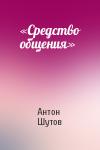 Антон Шутов - «Средство общения»