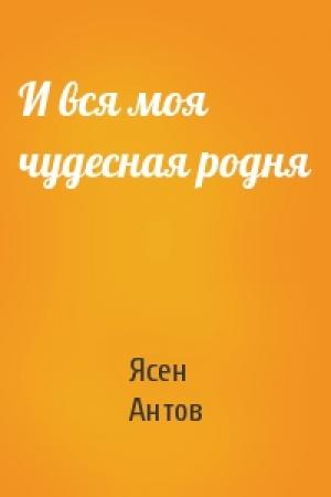 Обложка книги «И вся моя чудесная родня» — Ясен Антов