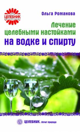 Обложка книги «Лечение целебными настойками на водке и спирту» — Ольга Романова