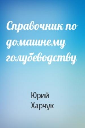 Обложка книги «Справочник по домашнему голубеводству» — Юрий Харчук