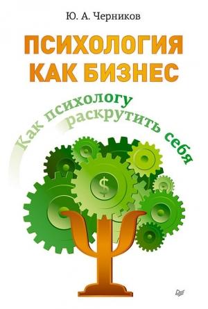 Обложка книги «Психология как бизнес. Как психологу раскрутить себя» — Юрий Черников