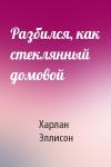 Харлан Эллисон - Разбился, как стеклянный домовой