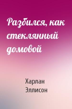 Обложка книги «Разбился, как стеклянный домовой» — Харлан Эллисон