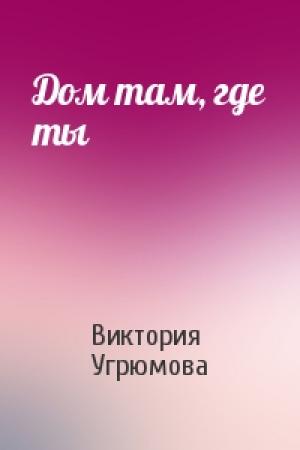 Обложка книги «Дом там, где ты» — Виктория Угрюмова