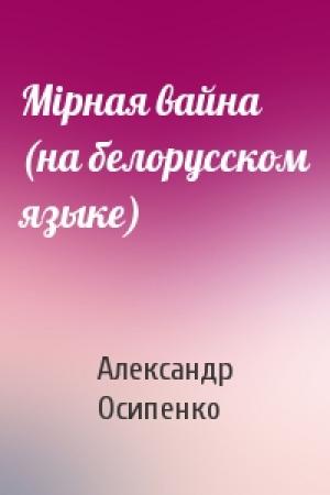 Обложка книги «Мiрная вайна (на белорусском языке)» — Александр Харитонович Осипенко