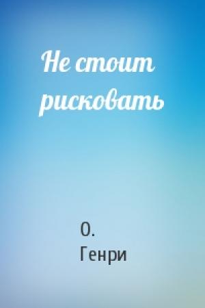 Обложка книги «Не стоит рисковать» — О. Генри