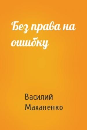 Обложка книги «Без права на ошибку» — Василий Маханенко
