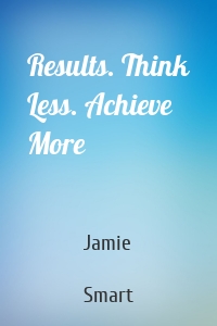 Results. Think Less. Achieve More